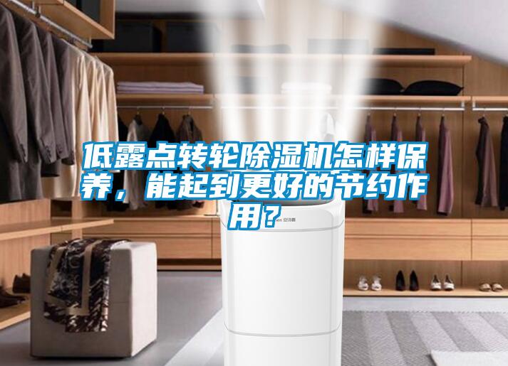 低露點轉輪除濕機怎樣保養(yǎng)，能起到更好的節(jié)約作用？