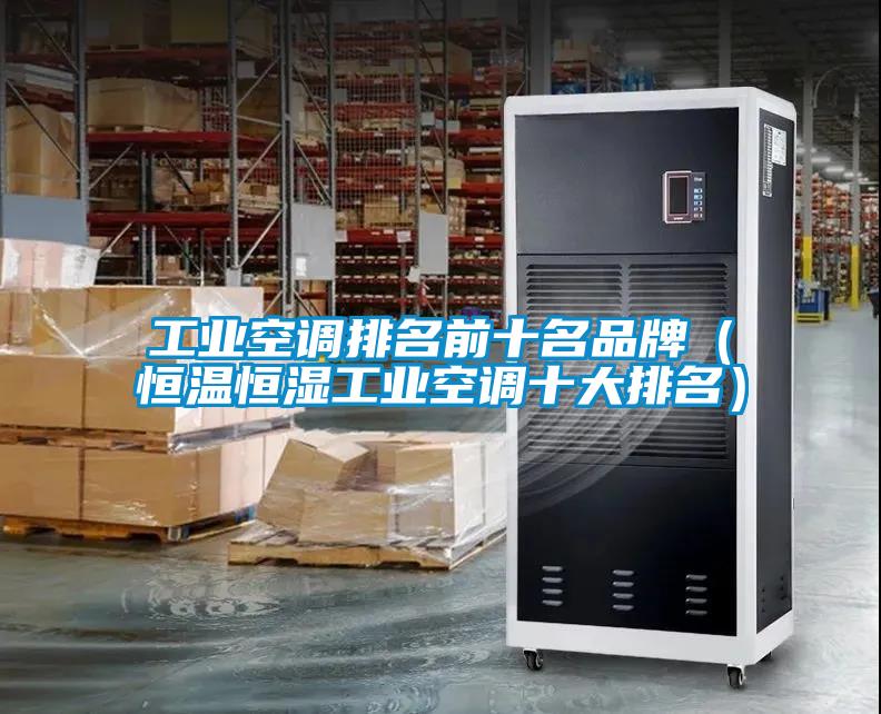 工業(yè)空調(diào)排名前十名品牌(恒溫恒濕工業(yè)空調(diào)十大排名)
