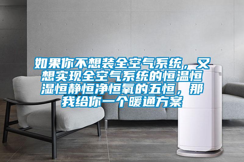 如果你不想裝全空氣系統，又想實現全空氣系統的恒溫恒濕恒靜恒凈恒氧的五恒，那我給你一個暖通方案