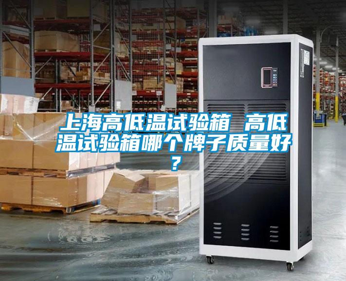 上海高低溫試驗箱 高低溫試驗箱哪個牌子質量好？
