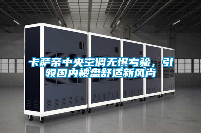 卡薩帝中央空調(diào)無(wú)懼考驗(yàn)，引領(lǐng)國(guó)內(nèi)樓盤舒適新風(fēng)尚