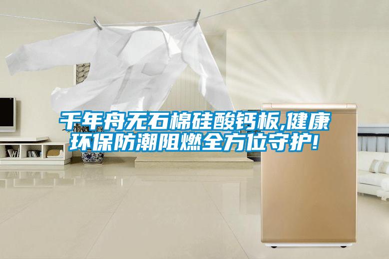 千年舟無石棉硅酸鈣板,健康環保防潮阻燃全方位守護!