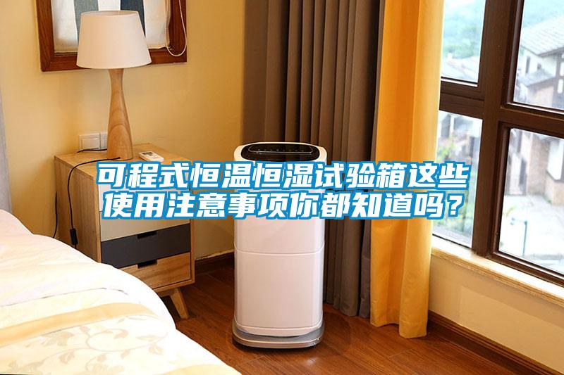 可程式恒溫恒濕試驗箱這些使用注意事項你都知道嗎？