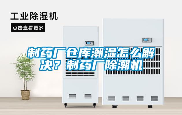 制藥廠倉庫潮濕怎么解決?制藥廠除潮機