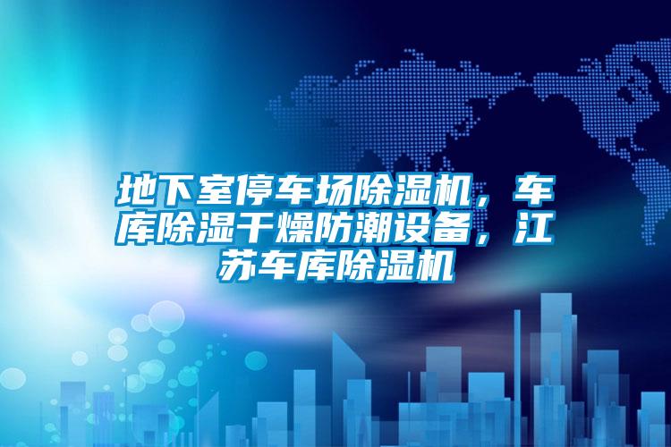 地下室停車場(chǎng)除濕機(jī)，車庫(kù)除濕干燥防潮設(shè)備，江蘇車庫(kù)除濕機(jī)