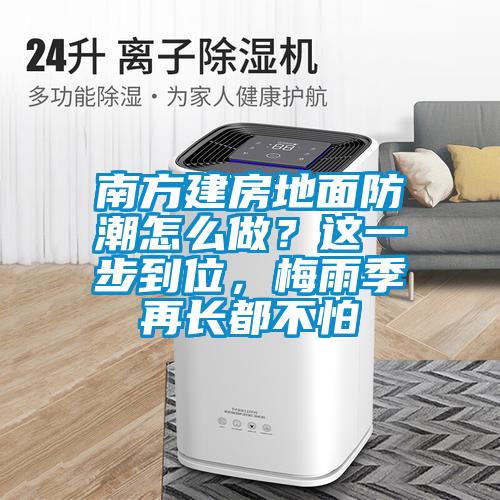 南方建房地面防潮怎么做？這一步到位，梅雨季再長(zhǎng)都不怕