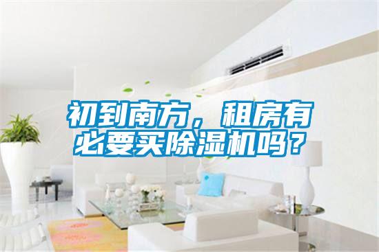 初到南方，租房有必要買除濕機(jī)嗎？