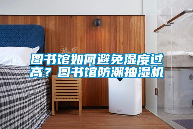 圖書(shū)館如何避免濕度過(guò)高?圖書(shū)館防潮抽濕機(jī)