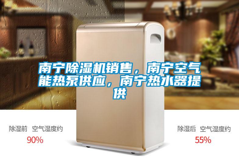 南寧除濕機銷售,南寧空氣能熱泵供應(yīng),南寧熱水器提供
