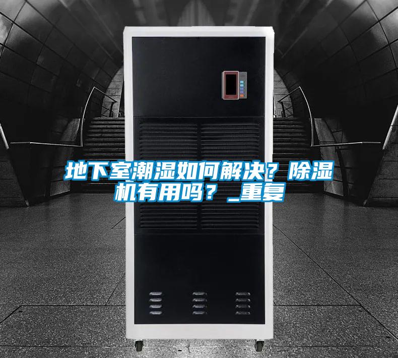 地下室潮濕如何解決？除濕機有用嗎？_重復