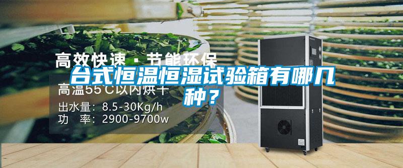 臺式恒溫恒濕試驗箱有哪幾種?