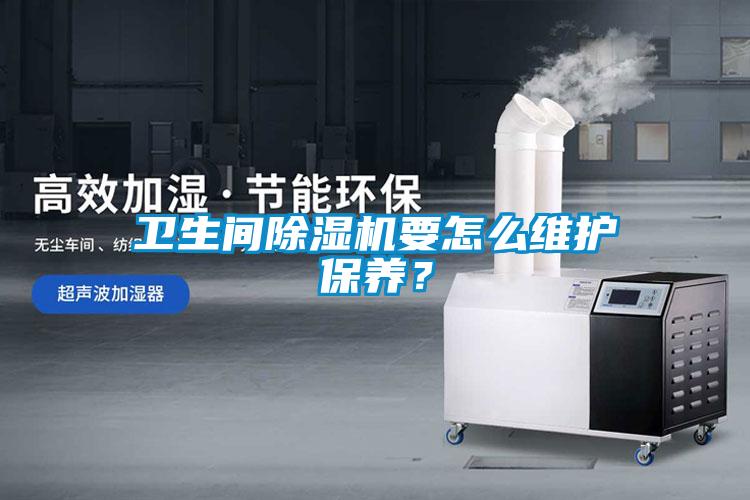 衛(wèi)生間除濕機(jī)要怎么維護(hù)保養(yǎng)？