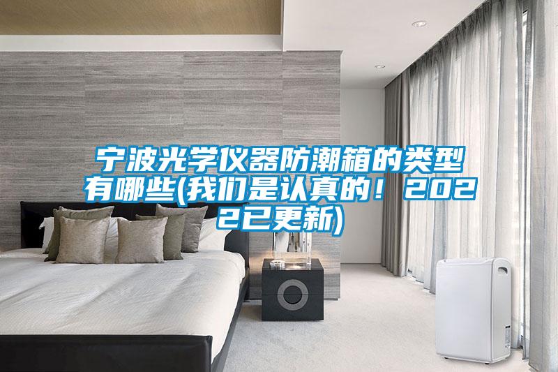 寧波光學(xué)儀器防潮箱的類型有哪些(我們是認(rèn)真的！2022已更新)