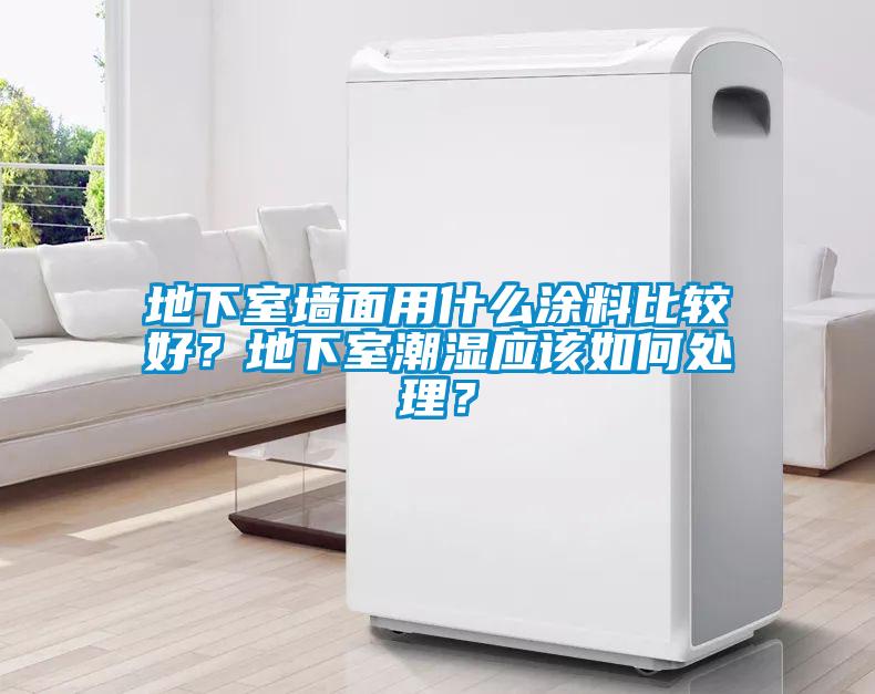 地下室墻面用什么涂料比較好?地下室潮濕應該如何處理?