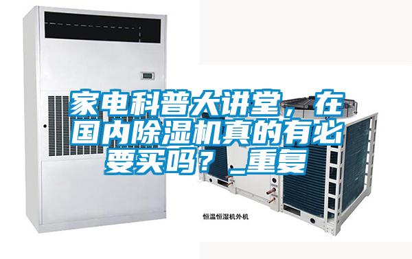 家電科普大講堂，在國內(nèi)除濕機(jī)真的有必要買嗎？_重復(fù)