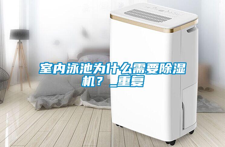 室內泳池為什么需要除濕機？_重復