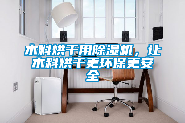 木料烘干用除濕機(jī)，讓木料烘干更環(huán)保更安全