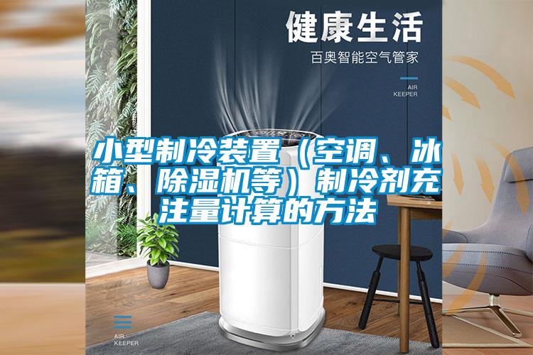 小型制冷裝置（空調(diào)、冰箱、除濕機(jī)等）制冷劑充注量計(jì)算的方法
