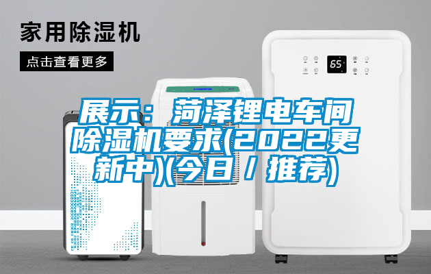 展示:菏澤鋰電車間除濕機(jī)要求(2022更新中)(今日/推薦)