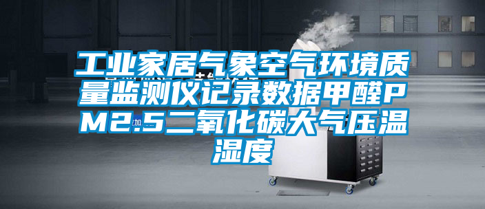 工業(yè)家居氣象空氣環(huán)境質量監(jiān)測儀記錄數據甲醛PM2.5二氧化碳大氣壓溫濕度