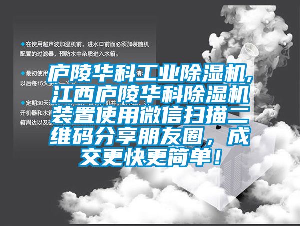 廬陵華科工業除濕機,江西廬陵華科除濕機裝置使用微信掃描二維碼分享朋友圈，成交更快更簡單！