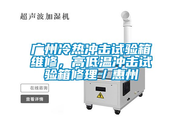 廣州冷熱沖擊試驗箱維修,高低溫沖擊試驗箱修理/惠州