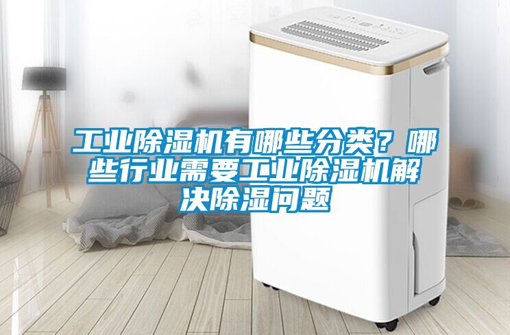 工業(yè)除濕機有哪些分類?哪些行業(yè)需要工業(yè)除濕機解決除濕問題