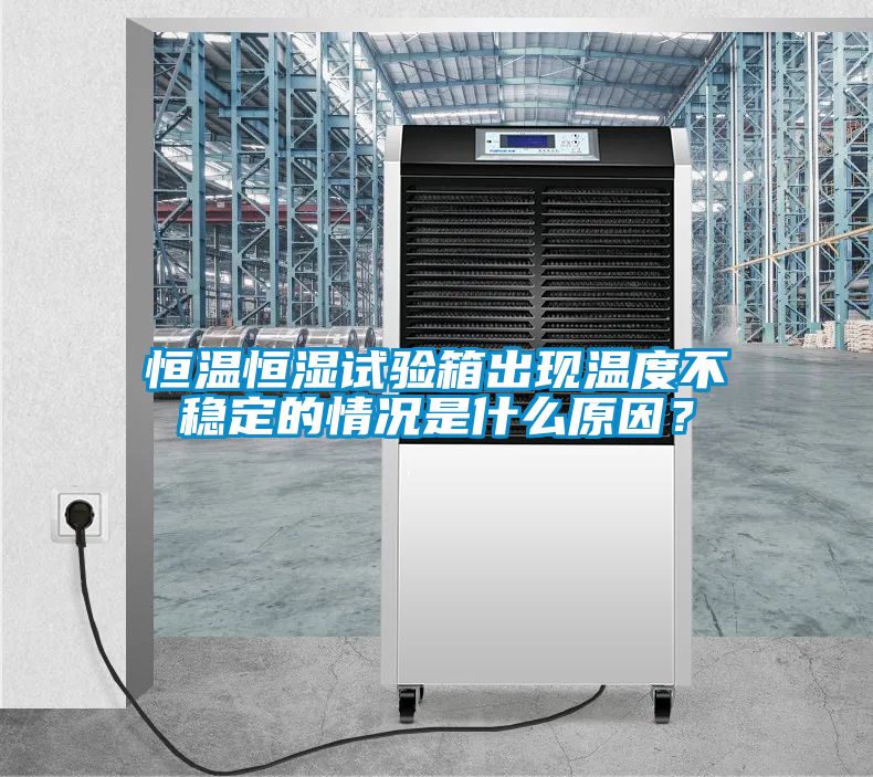 恒溫恒濕試驗箱出現溫度不穩定的情況是什么原因?