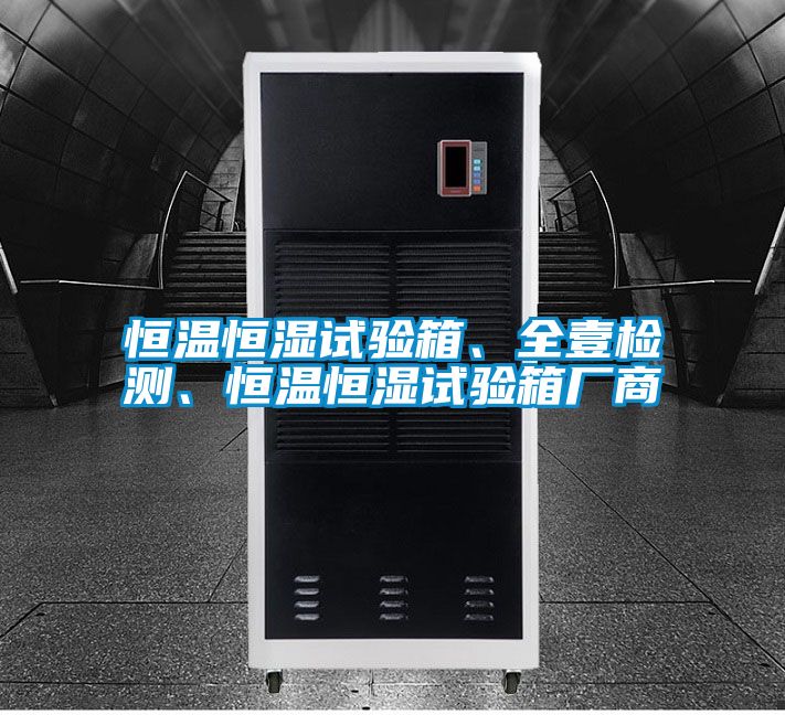 恒溫恒濕試驗(yàn)箱、全壹檢測(cè)、恒溫恒濕試驗(yàn)箱廠商