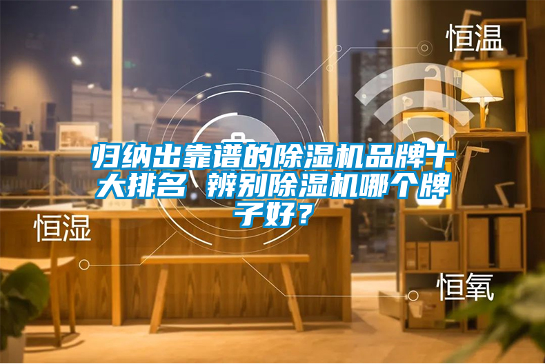歸納出靠譜的除濕機(jī)品牌十大排名 辨別除濕機(jī)哪個(gè)牌子好？