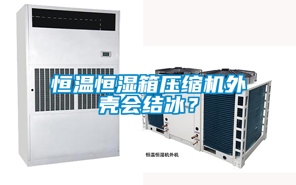 恒溫恒濕箱壓縮機外殼會結冰？