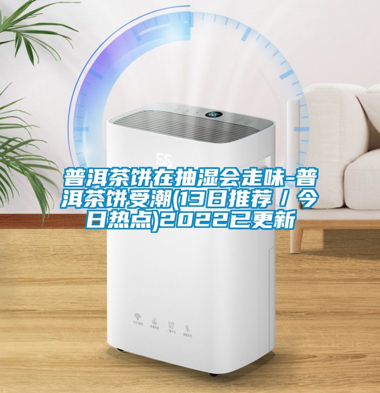 普洱茶餅在抽濕會走味-普洱茶餅受潮(13日推薦/今日熱點)2022已更新