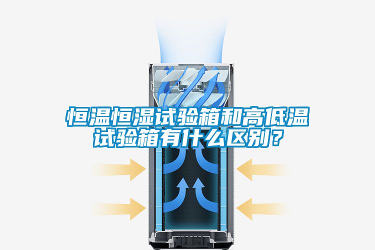 恒溫恒濕試驗箱和高低溫試驗箱有什么區別？