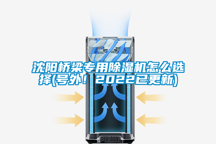 沈陽橋梁專用除濕機怎么選擇(號外！2022已更新)
