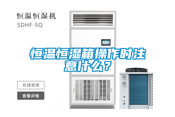 恒溫恒濕箱操作時(shí)注意什么?