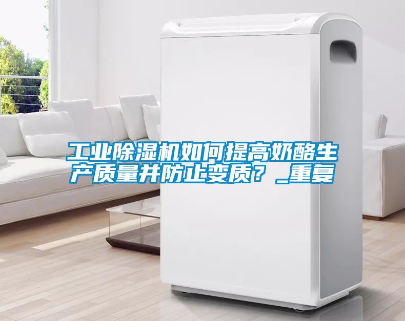 工業(yè)除濕機(jī)如何提高奶酪生產(chǎn)質(zhì)量并防止變質(zhì)?_重復(fù)
