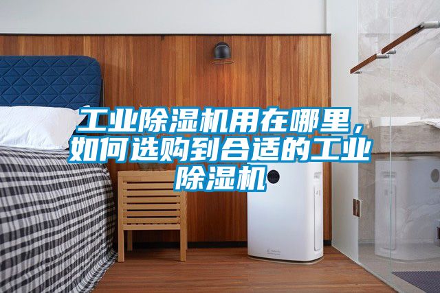 工業除濕機用在哪里,如何選購到合適的工業除濕機