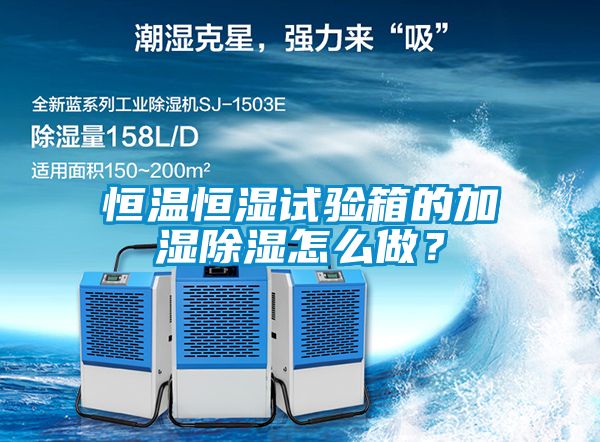 恒溫恒濕試驗箱的加濕除濕怎么做?