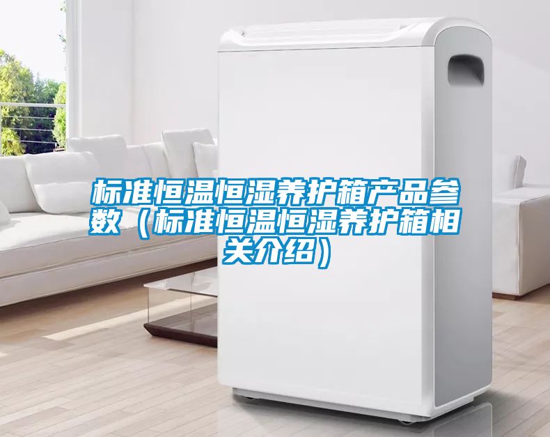 標(biāo)準(zhǔn)恒溫恒濕養(yǎng)護(hù)箱產(chǎn)品參數(shù)(標(biāo)準(zhǔn)恒溫恒濕養(yǎng)護(hù)箱相關(guān)介紹)