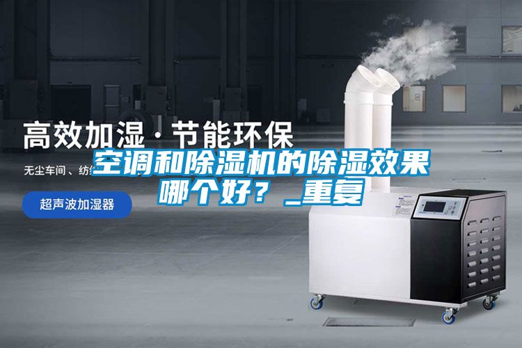 空調(diào)和除濕機的除濕效果哪個好？_重復(fù)