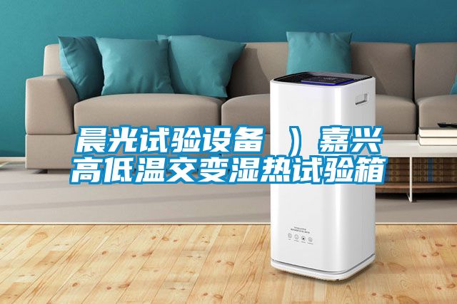 晨光試驗設備 )嘉興高低溫交變濕熱試驗箱