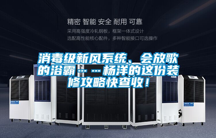 消毒級新風系統(tǒng)、會放歌的浴霸……楊洋的這份裝修攻略快查收!