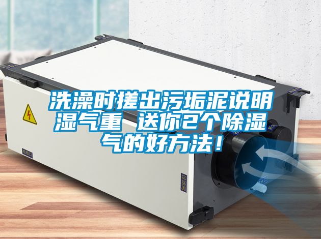 洗澡時搓出污垢泥說明濕氣重 送你2個除濕氣的好方法!