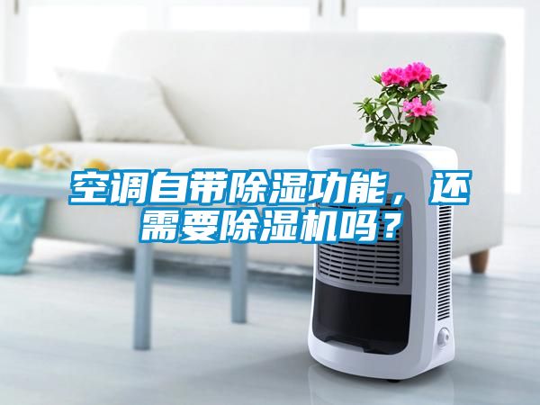 空調自帶除濕功能,還需要除濕機嗎?