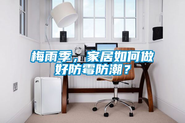 梅雨季,家居如何做好防霉防潮?
