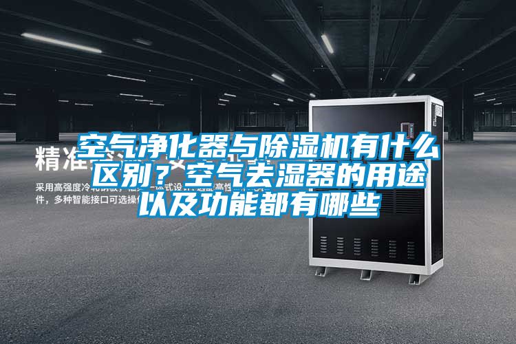 空氣凈化器與除濕機有什么區別?空氣去濕器的用途以及功能都有哪些