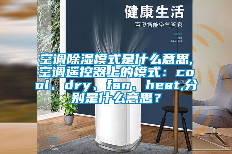 空調(diào)除濕模式是什么意思,空調(diào)遙控器上的模式：cool、dry、fan、heat,分別是什么意思？