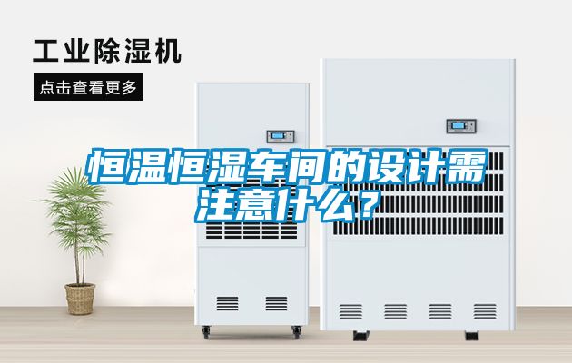 恒溫恒濕車間的設計需注意什么?