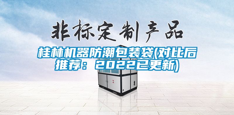 桂林機器防潮包裝袋(對比后推薦:2022已更新)