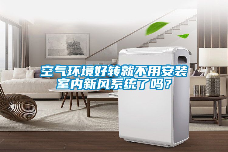 空氣環境好轉就不用安裝室內新風系統了嗎?